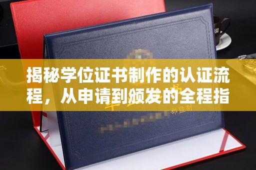 芜湖揭秘学位证书制作的认证流程，从申请到颁发的全程指南